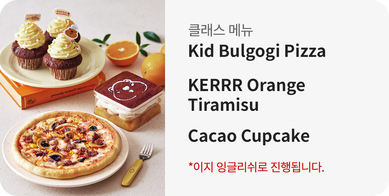 7회차 어린이 쿠킹클래스 Kid Bulgogi Pizza, KERRR Orange Tiramisu, Cacao Cupcake